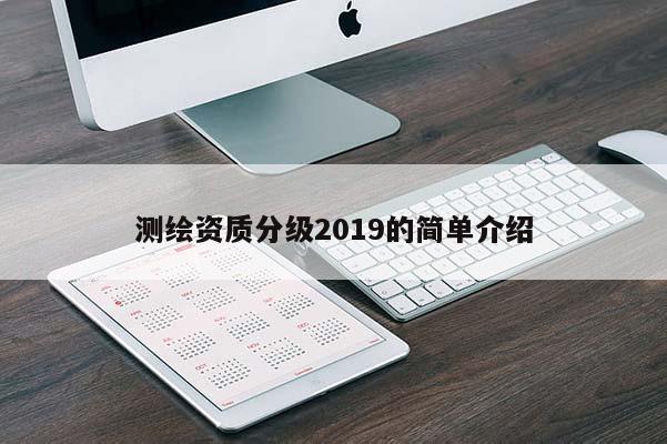 測(cè)繪資質(zhì)分級(jí)2019的簡(jiǎn)單介紹