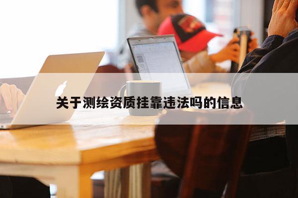 關于測繪資質 *** 違法嗎的信息