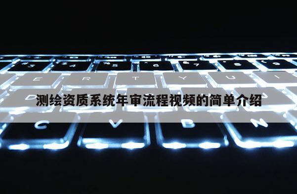 測繪資質系統年審流程視頻的簡單介紹