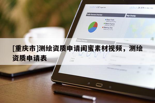 [重慶市]測繪資質(zhì)申請閨蜜素材視頻，測繪資質(zhì)申請表