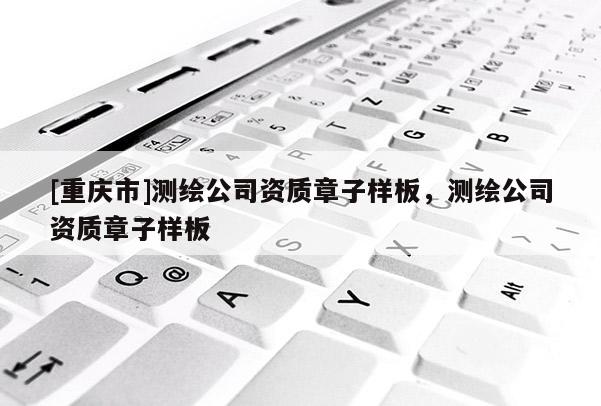[重慶市]測繪公司資質章子樣板，測繪公司資質章子樣板