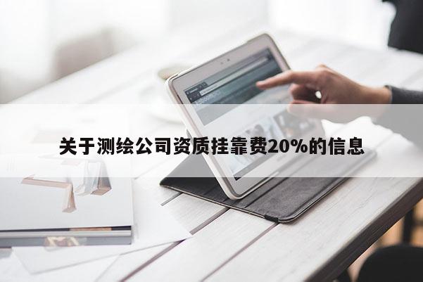 關于測繪公司資質 *** 費20%的信息