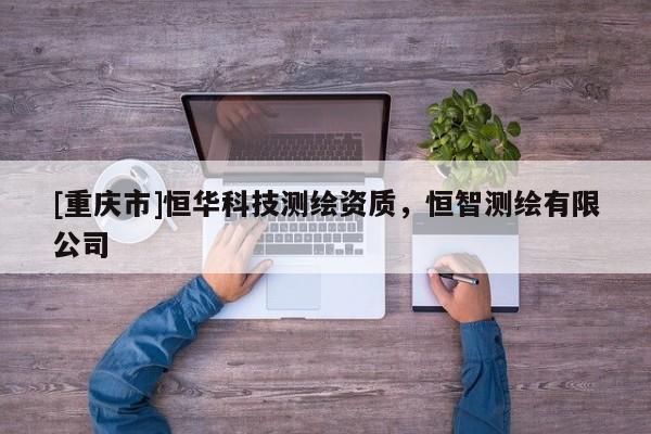 [重慶市]恒華科技測繪資質(zhì)，恒智測繪有限公司