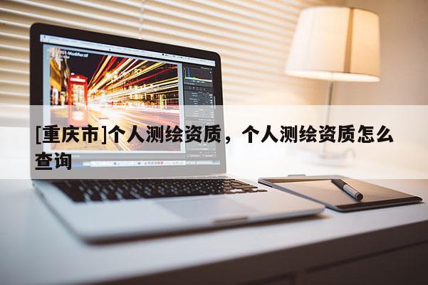 [重慶市]個人測繪資質，個人測繪資質怎么查詢