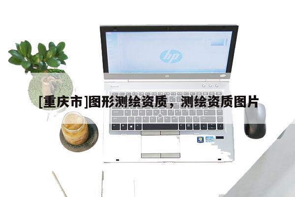 [重慶市]圖形測繪資質，測繪資質圖片