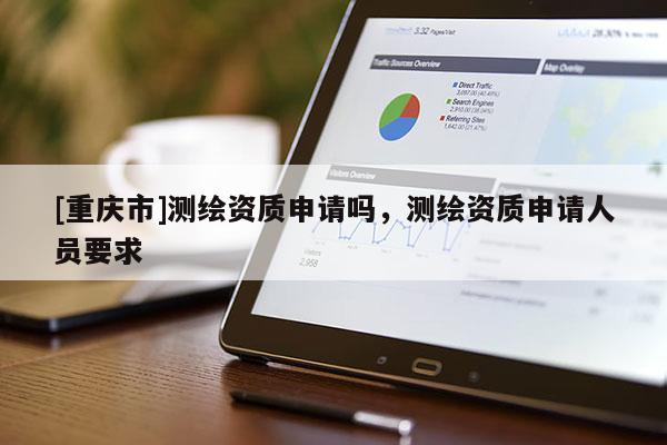 [重慶市]測繪資質申請嗎，測繪資質申請人員要求