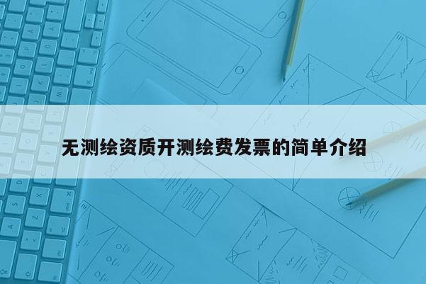 無測繪資質(zhì)開測繪費(fèi)發(fā)票的簡單介紹