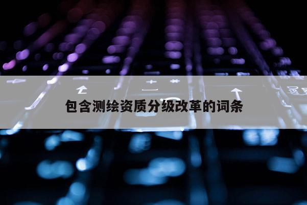 包含測繪資質分級改革的詞條