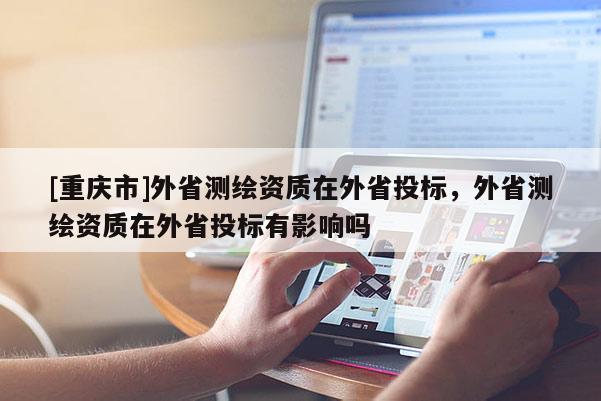 [重慶市]外省測繪資質在外省投標，外省測繪資質在外省投標有影響嗎