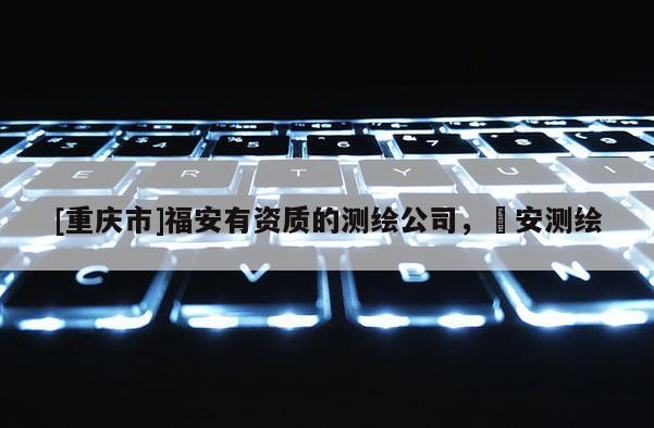[重慶市]福安有資質的測繪公司，垚安測繪