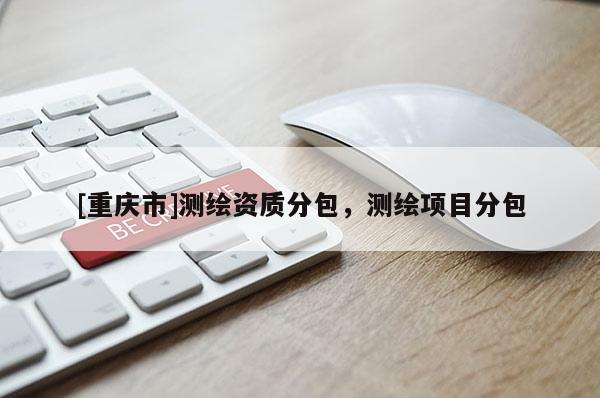 [重慶市]測繪資質分包，測繪項目分包