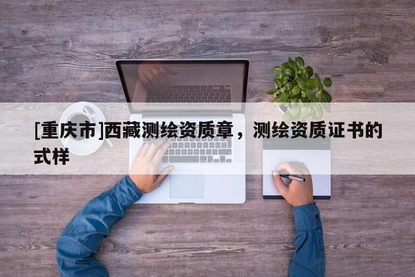 [重慶市] *** 測繪資質(zhì)章，測繪資質(zhì)證書的式樣