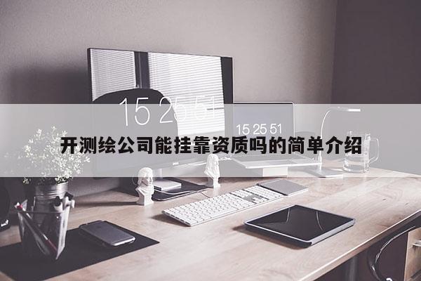 開測繪公司能 *** 資質嗎的簡單介紹