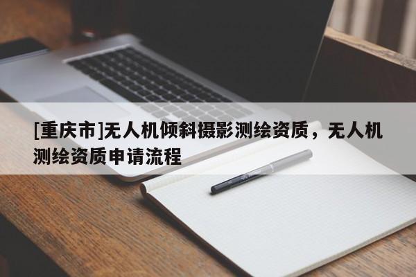 [重慶市]無人機傾斜攝影測繪資質，無人機測繪資質申請流程