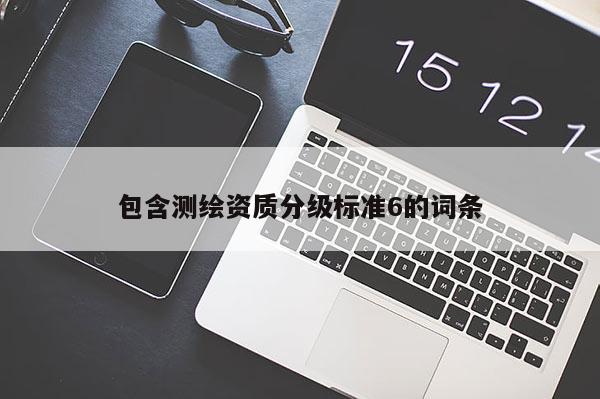 包含測繪資質分級標準6的詞條