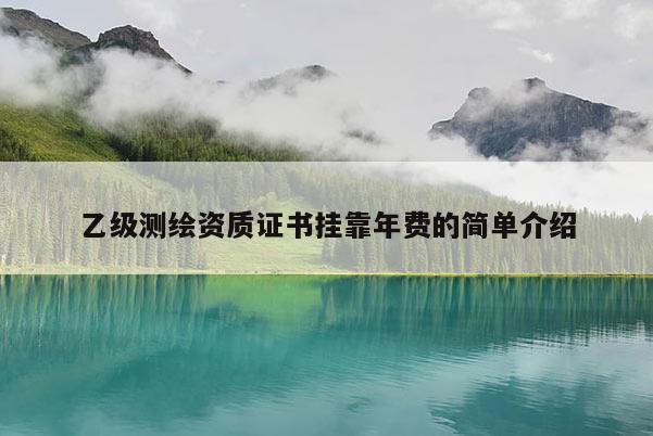 乙級測繪資質(zhì)證書 *** 年費的簡單介紹