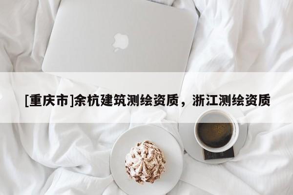 [重慶市]余杭建筑測繪資質(zhì)，浙江測繪資質(zhì)