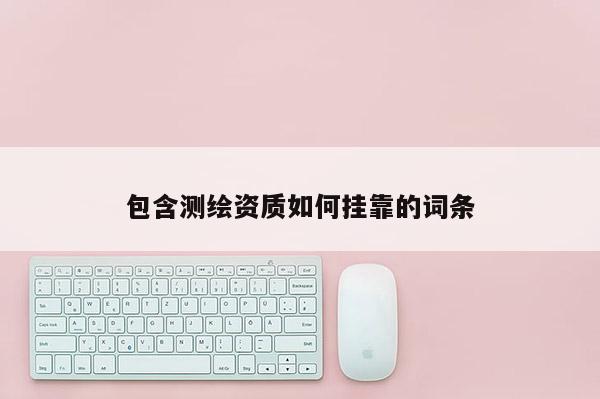 包含測(cè)繪資質(zhì)如何 *** 的詞條