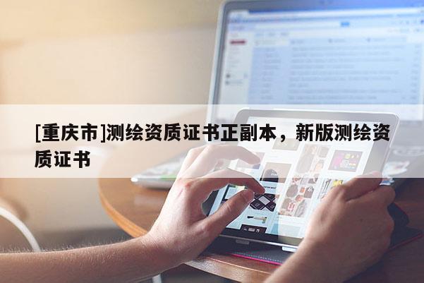 [重慶市]測繪資質證書正副本，新版測繪資質證書