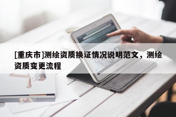 [重慶市]測(cè)繪資質(zhì)換證情況說(shuō)明范文，測(cè)繪資質(zhì)變更流程