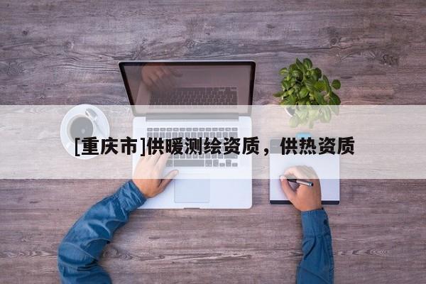 [重慶市]供暖測繪資質，供熱資質