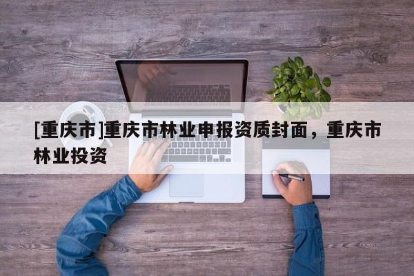 [重慶市]重慶市林業申報資質封面，重慶市林業投資