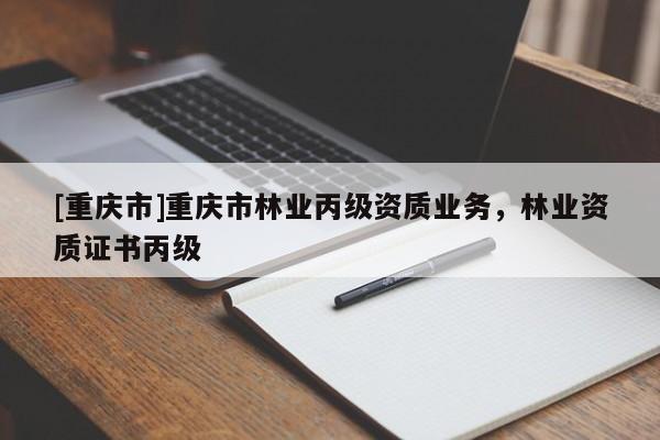 [重慶市]重慶市林業丙級資質業務，林業資質證書丙級