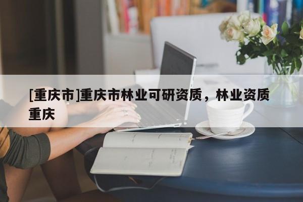 [重慶市]重慶市林業可研資質，林業資質 重慶