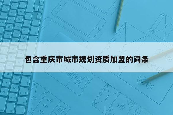 包含重慶市城市規劃資質加盟的詞條