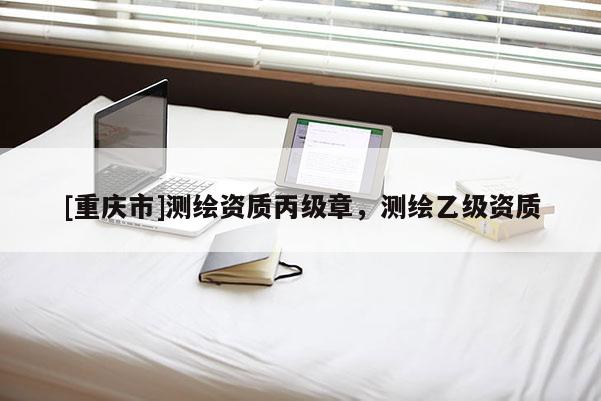 [重慶市]測(cè)繪資質(zhì)丙級(jí)章，測(cè)繪乙級(jí)資質(zhì)