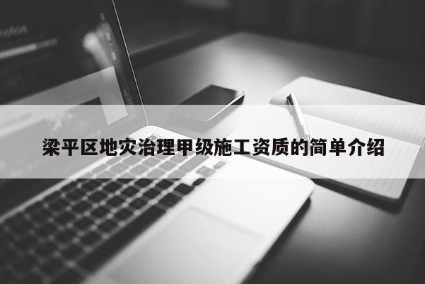 梁平區地災治理甲級施工資質的簡單介紹