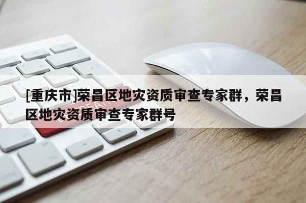 [重慶市]榮昌區地災資質審查專家群，榮昌區地災資質審查專家群號