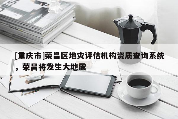 [重慶市]榮昌區地災評估機構資質查詢系統，榮昌將發生大地震