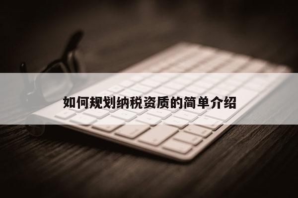 如何規劃納稅資質的簡單介紹