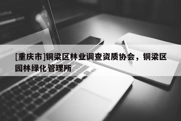 [重慶市]銅梁區林業調查資質協會，銅梁區園林綠化管理所