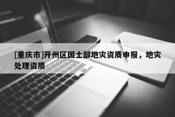 [重慶市]開州區國土部地災資質申報，地災處理資質