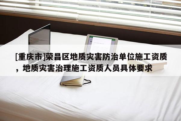[重慶市]榮昌區地質災害防治單位施工資質，地質災害治理施工資質人員具體要求