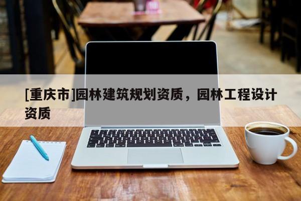 [重慶市]園林建筑規劃資質，園林工程設計資質