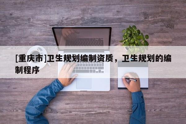 [重慶市]衛生規劃編制資質，衛生規劃的編制程序