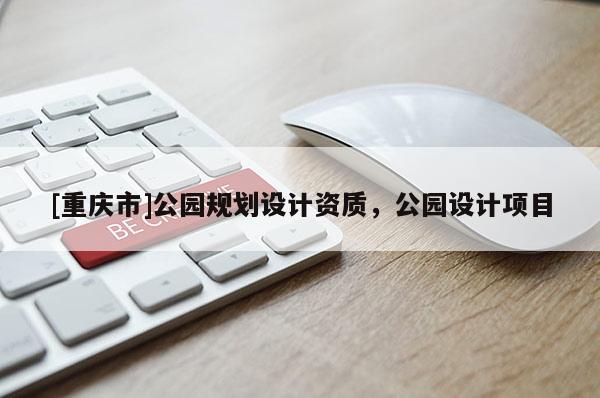 [重慶市]公園規劃設計資質，公園設計項目