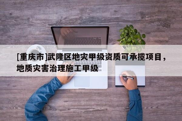 [重慶市]武隆區地災甲級資質可承攬項目，地質災害治理施工甲級