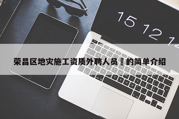 榮昌區地災施工資質外聘人員祫的簡單介紹