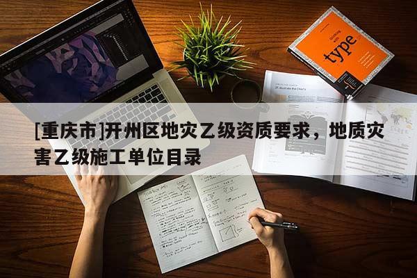[重慶市]開州區地災乙級資質要求，地質災害乙級施工單位目錄