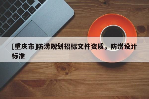 [重慶市]防澇規劃招標文件資質，防澇設計標準