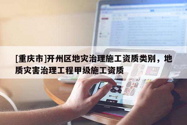 [重慶市]開州區地災治理施工資質類別，地質災害治理工程甲級施工資質
