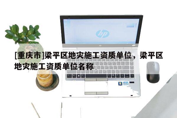 [重慶市]梁平區地災施工資質單位，梁平區地災施工資質單位名稱